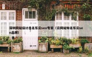 深圳网站设计出名乐云seo专家（云网站知名乐云seo品牌）