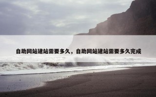 自助网站建站需要多久，自助网站建站需要多久完成
