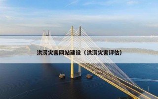 洪涝灾害网站建设（洪涝灾害评估）