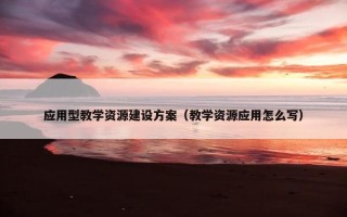 应用型教学资源建设方案（教学资源应用怎么写）