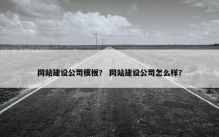 网站建设公司模板？ 网站建设公司怎么样？