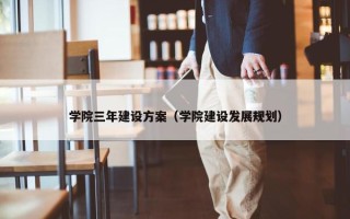 学院三年建设方案（学院建设发展规划）