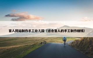 盲人网站制作手工幼儿园（适合盲人的手工制作赚钱）