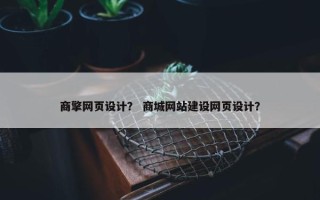商擎网页设计？ 商城网站建设网页设计？