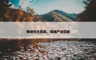 增城优化招商，增城产业招商