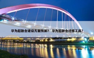 华为超融合建设方案预算？ 华为超融合迁移工具？