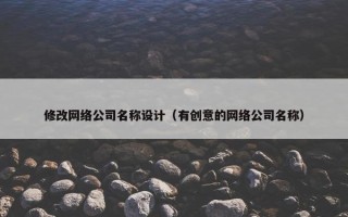 修改网络公司名称设计（有创意的网络公司名称）