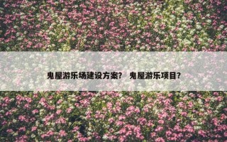 鬼屋游乐场建设方案？ 鬼屋游乐项目？
