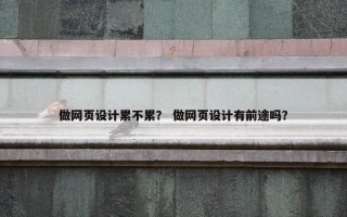 做网页设计累不累？ 做网页设计有前途吗？
