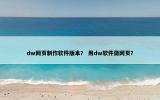 dw网页制作软件版本？ 用dw软件做网页？