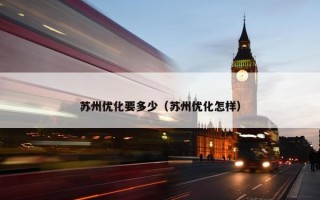 苏州优化要多少（苏州优化怎样）