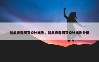 最美青春网页设计案例，最美青春网页设计案例分析