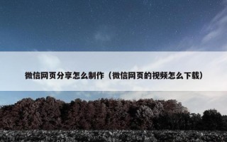 微信网页分享怎么制作（微信网页的视频怎么下载）