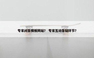 专家问答模板网站？ 专家互动答疑环节？