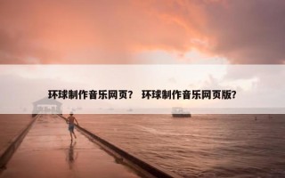 环球制作音乐网页？ 环球制作音乐网页版？
