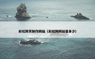 彩虹网页制作网站（彩虹网网站是多少）