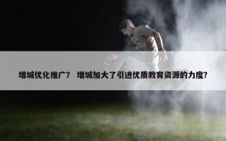 增城优化推广？ 增城加大了引进优质教育资源的力度？