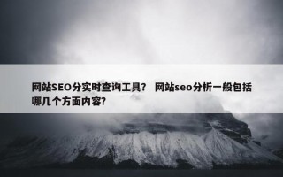 网站SEO分实时查询工具？ 网站seo分析一般包括哪几个方面内容？