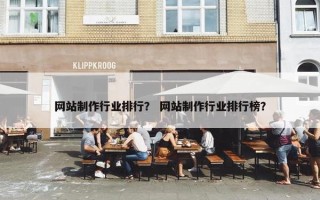 网站制作行业排行？ 网站制作行业排行榜？