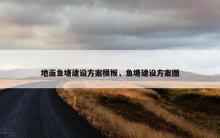 地面鱼塘建设方案模板，鱼塘建设方案图