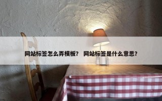 网站标签怎么弄模板？ 网站标签是什么意思？