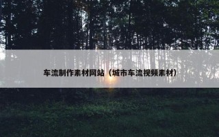 车流制作素材网站（城市车流视频素材）