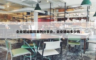 企业建站骗局案例分享会，企业建站多少钱