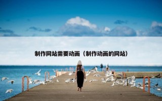 制作网站需要动画（制作动画的网站）