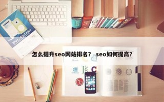 怎么提升seo网站排名？ seo如何提高？