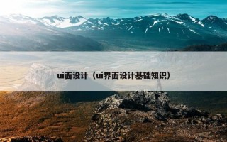 ui面设计（ui界面设计基础知识）