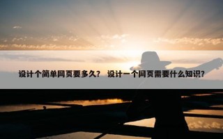 设计个简单网页要多久？ 设计一个网页需要什么知识？