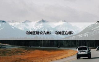 沿滩区建设方案？ 沿滩区在哪？