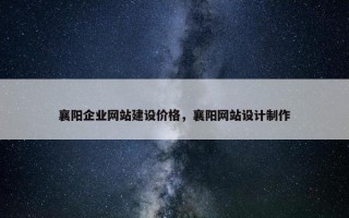 襄阳企业网站建设价格，襄阳网站设计制作