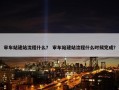 审车站建站流程什么？ 审车站建站流程什么时候完成？