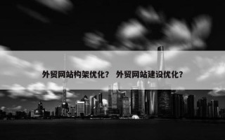 外贸网站构架优化？ 外贸网站建设优化？