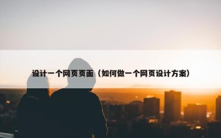 设计一个网页页面（如何做一个网页设计方案）