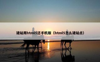 建站用html5还手机版（html5怎么建站点）