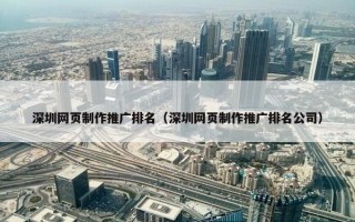 深圳网页制作推广排名（深圳网页制作推广排名公司）