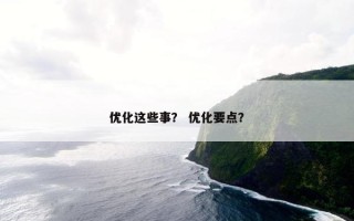 优化这些事？ 优化要点？