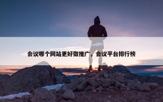 会议哪个网站更好做推广，会议平台排行榜
