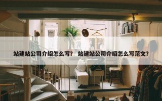 站建站公司介绍怎么写？ 站建站公司介绍怎么写范文？