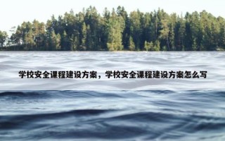 学校安全课程建设方案，学校安全课程建设方案怎么写