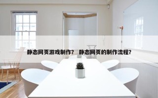 静态网页游戏制作？ 静态网页的制作流程？