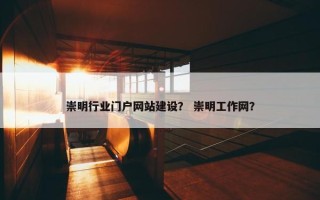 崇明行业门户网站建设？ 崇明工作网？