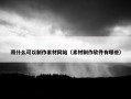 用什么可以制作素材网站（素材制作软件有哪些）