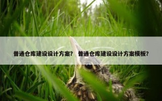 普通仓库建设设计方案？ 普通仓库建设设计方案模板？
