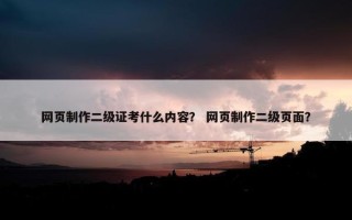 网页制作二级证考什么内容？ 网页制作二级页面？