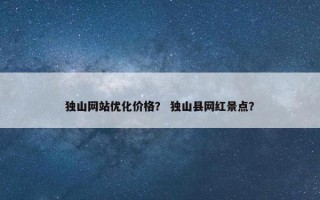 独山网站优化价格？ 独山县网红景点？