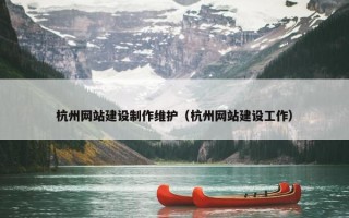 杭州网站建设制作维护（杭州网站建设工作）