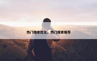 热门搜索优化，热门搜索推荐